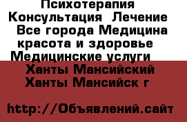 Психотерапия. Консультация. Лечение. - Все города Медицина, красота и здоровье » Медицинские услуги   . Ханты-Мансийский,Ханты-Мансийск г.